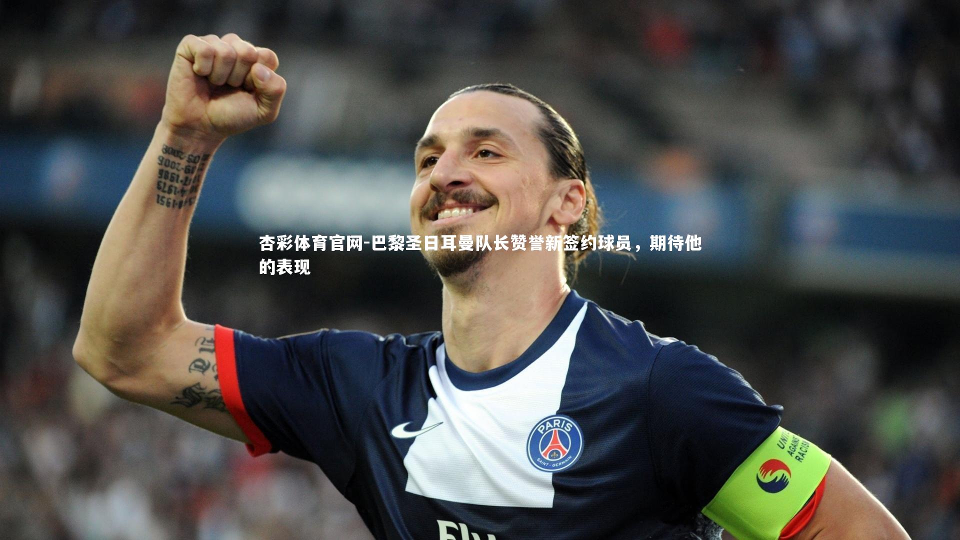 杏彩体育官网-巴黎圣日耳曼队长赞誉新签约球员，期待他的表现