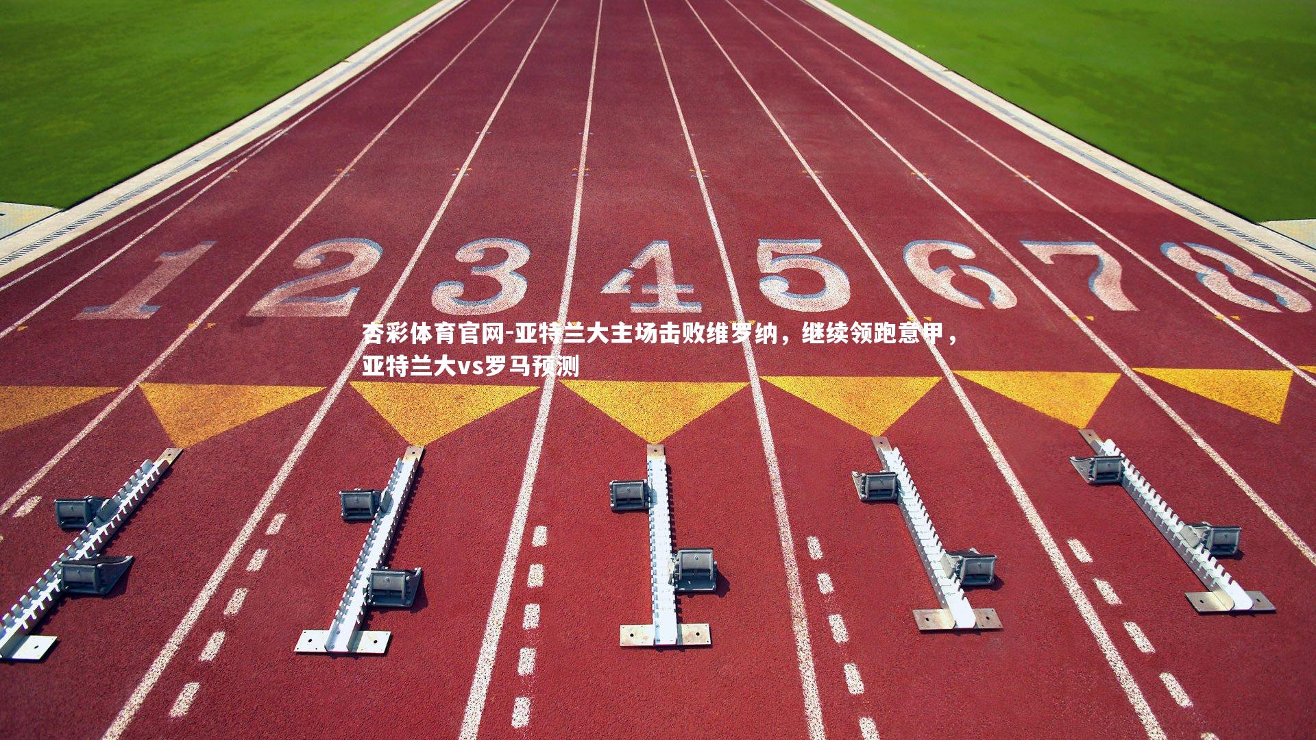 亚特兰大主场击败维罗纳，继续领跑意甲，亚特兰大vs罗马预测