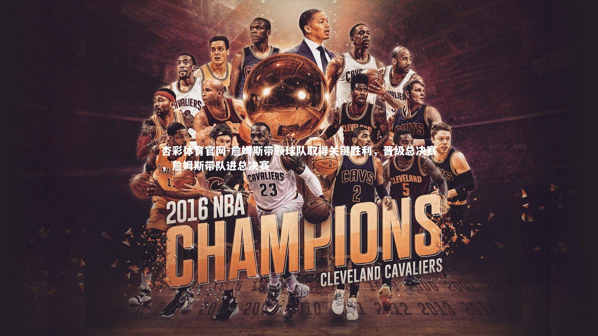 杏彩体育官网-詹姆斯带领球队取得关键胜利，晋级总决赛，詹姆斯带队进总决赛