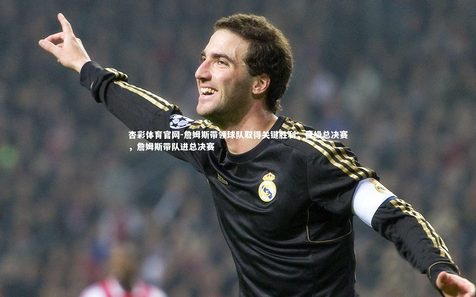 詹姆斯带领球队取得关键胜利，晋级总决赛，詹姆斯带队进总决赛