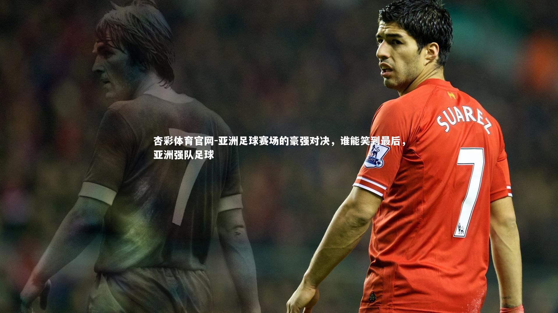杏彩体育官网-亚洲足球赛场的豪强对决，谁能笑到最后，亚洲强队足球