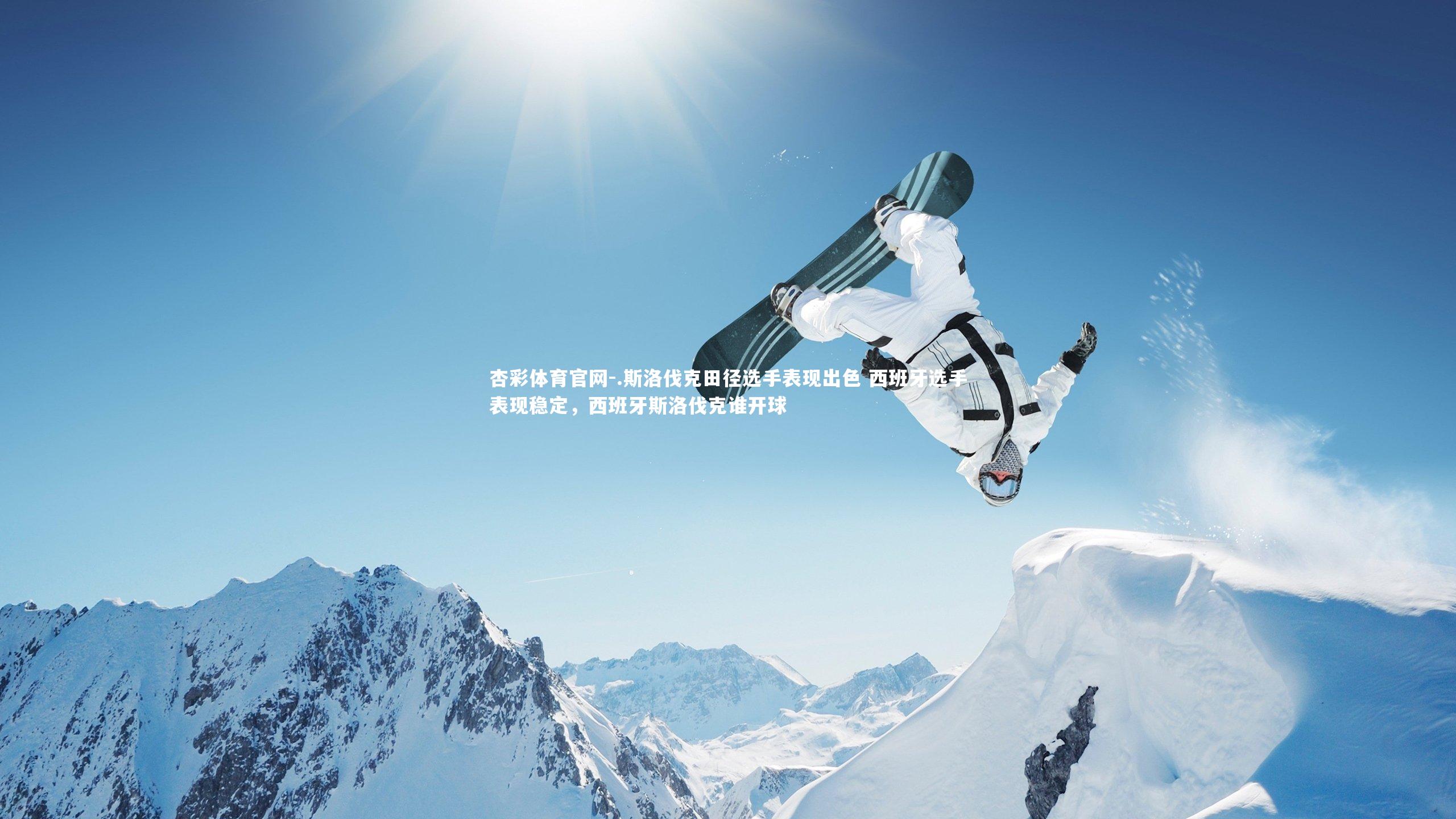 杏彩体育官网-.斯洛伐克田径选手表现出色 西班牙选手表现稳定，西班牙斯洛伐克谁开球