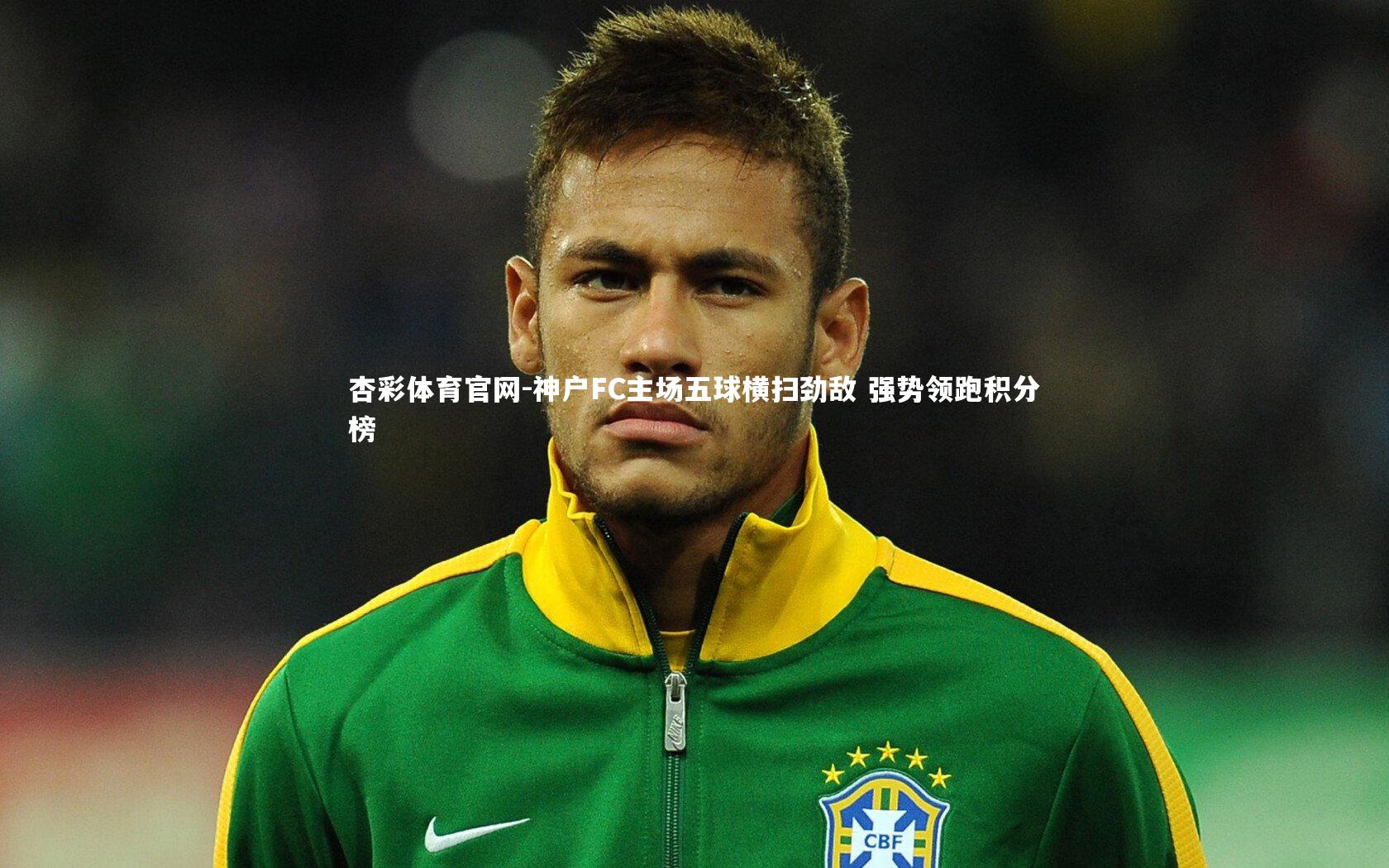 杏彩体育官网-神户FC主场五球横扫劲敌 强势领跑积分榜