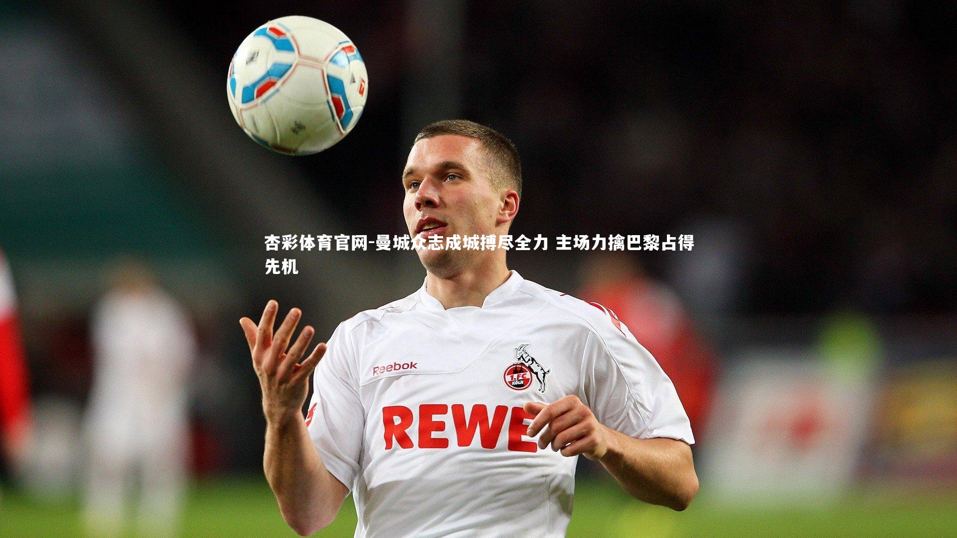 杏彩体育官网-曼城众志成城搏尽全力 主场力擒巴黎占得先机