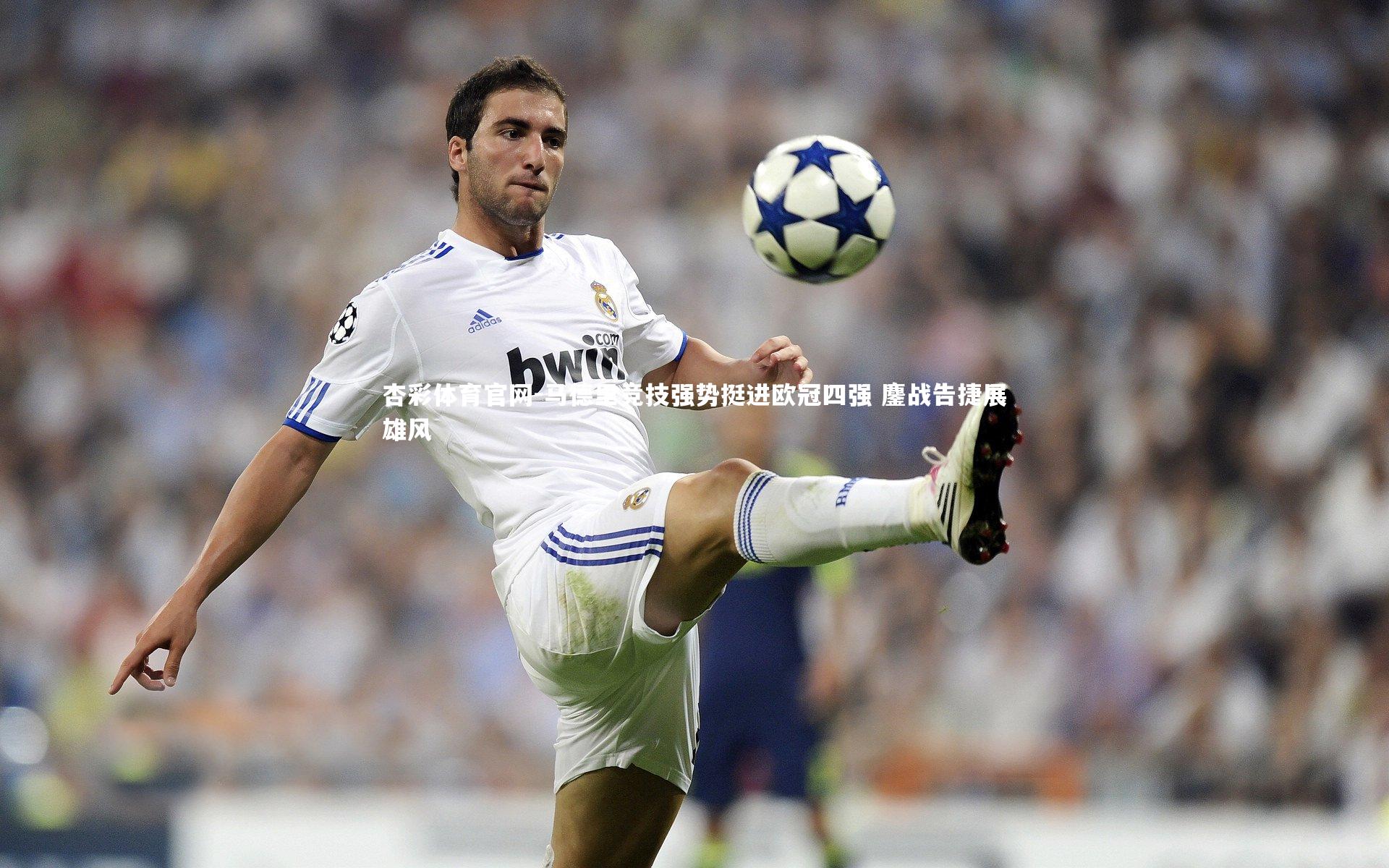 杏彩体育官网-马德里竞技强势挺进欧冠四强 鏖战告捷展雄风