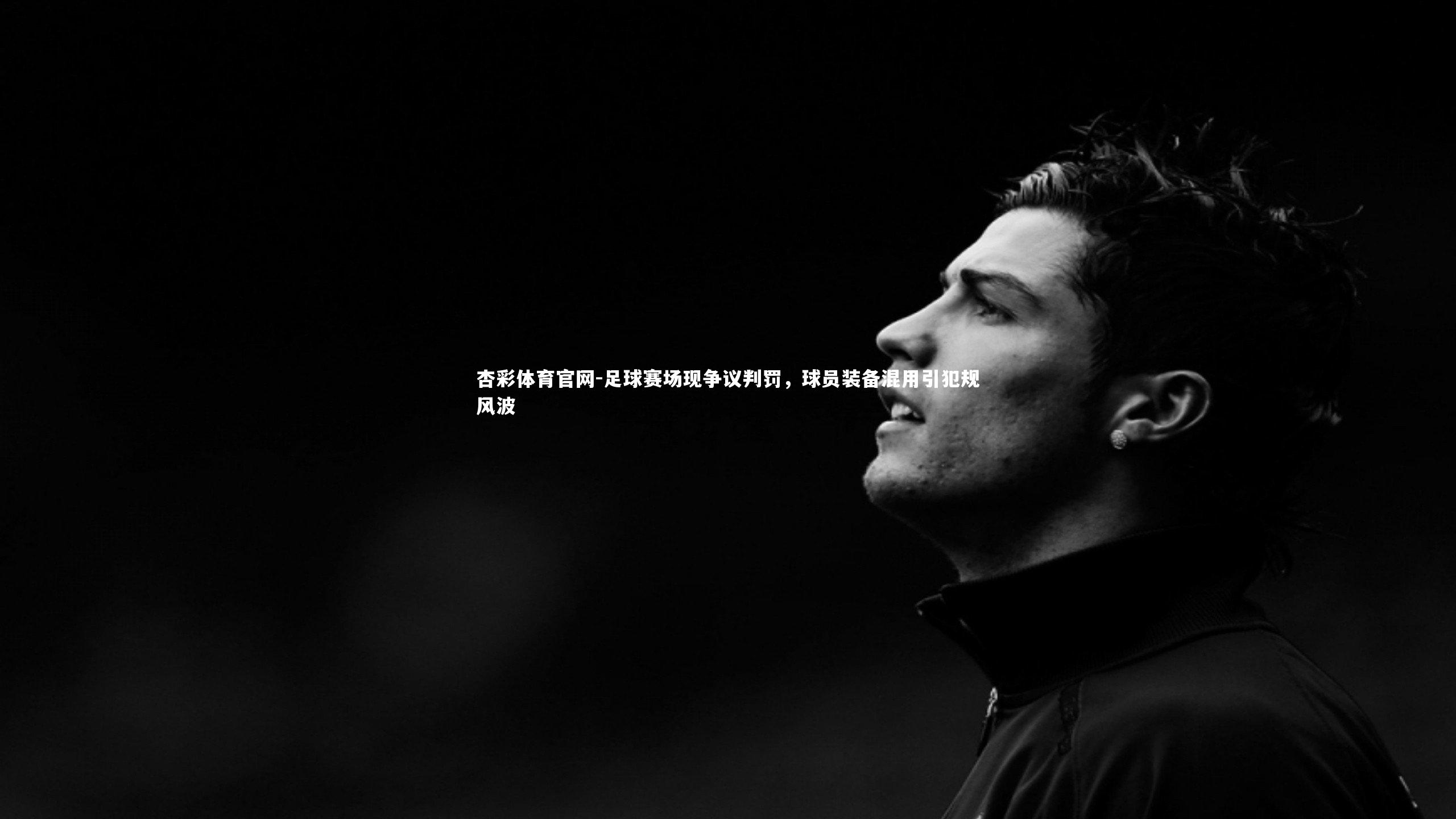 杏彩体育官网-足球赛场现争议判罚，球员装备混用引犯规风波