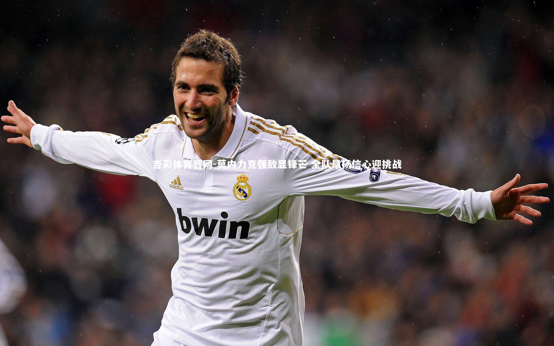 莫内力克强敌显锋芒 全队昂扬信心迎挑战