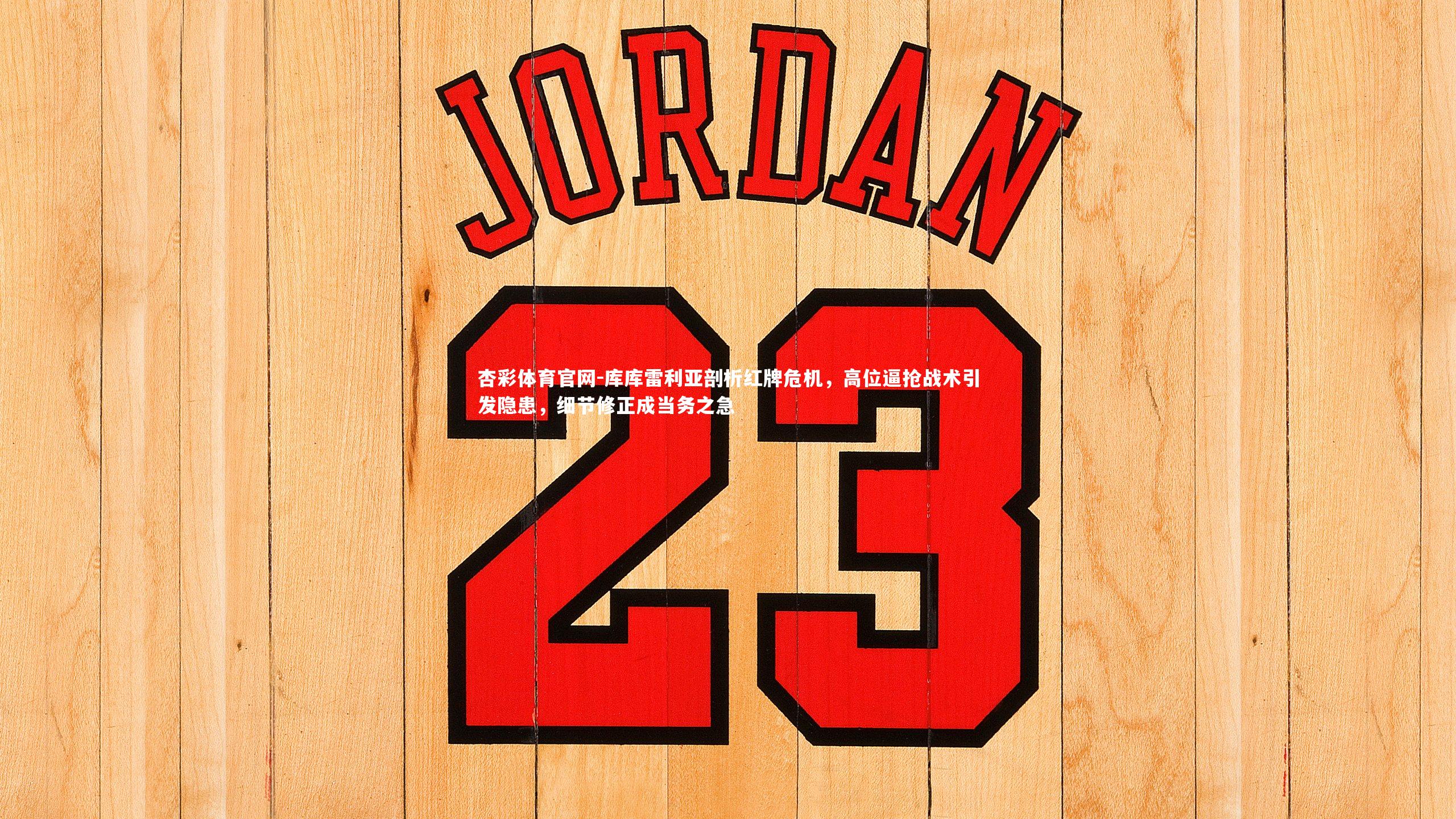 库库雷利亚剖析红牌危机，高位逼抢战术引发隐患，细节修正成当务之急