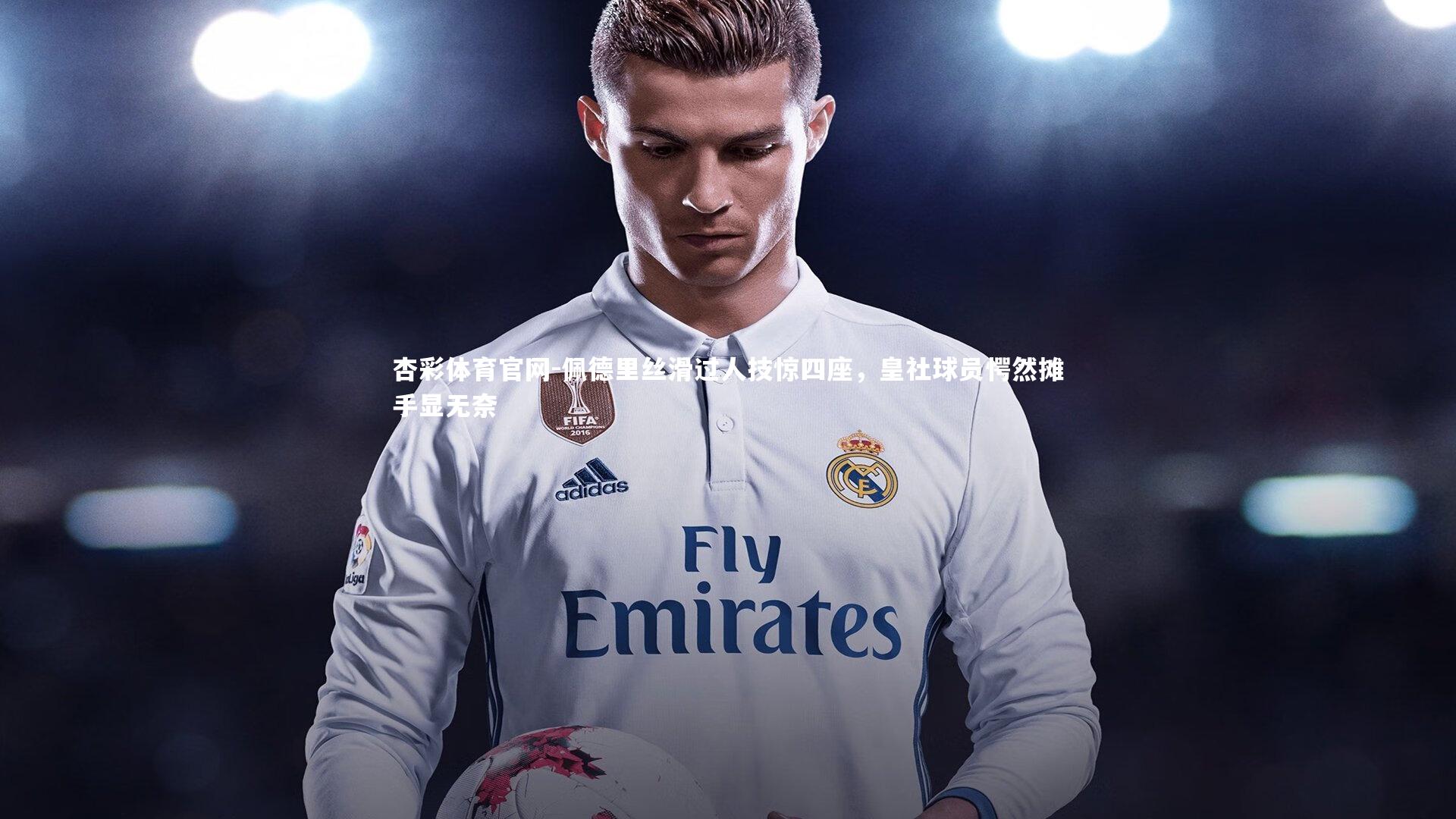 杏彩体育官网-佩德里丝滑过人技惊四座，皇社球员愕然摊手显无奈