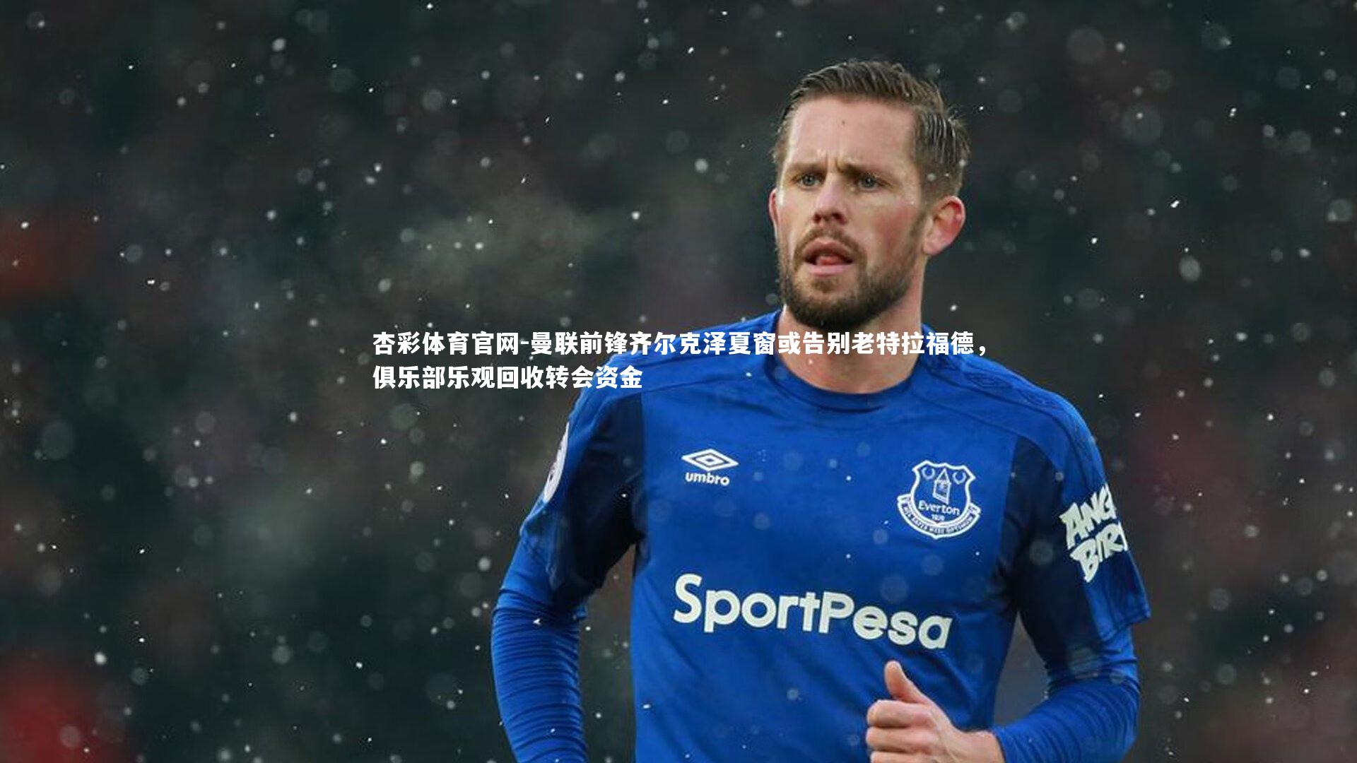 曼联前锋齐尔克泽夏窗或告别老特拉福德，俱乐部乐观回收转会资金