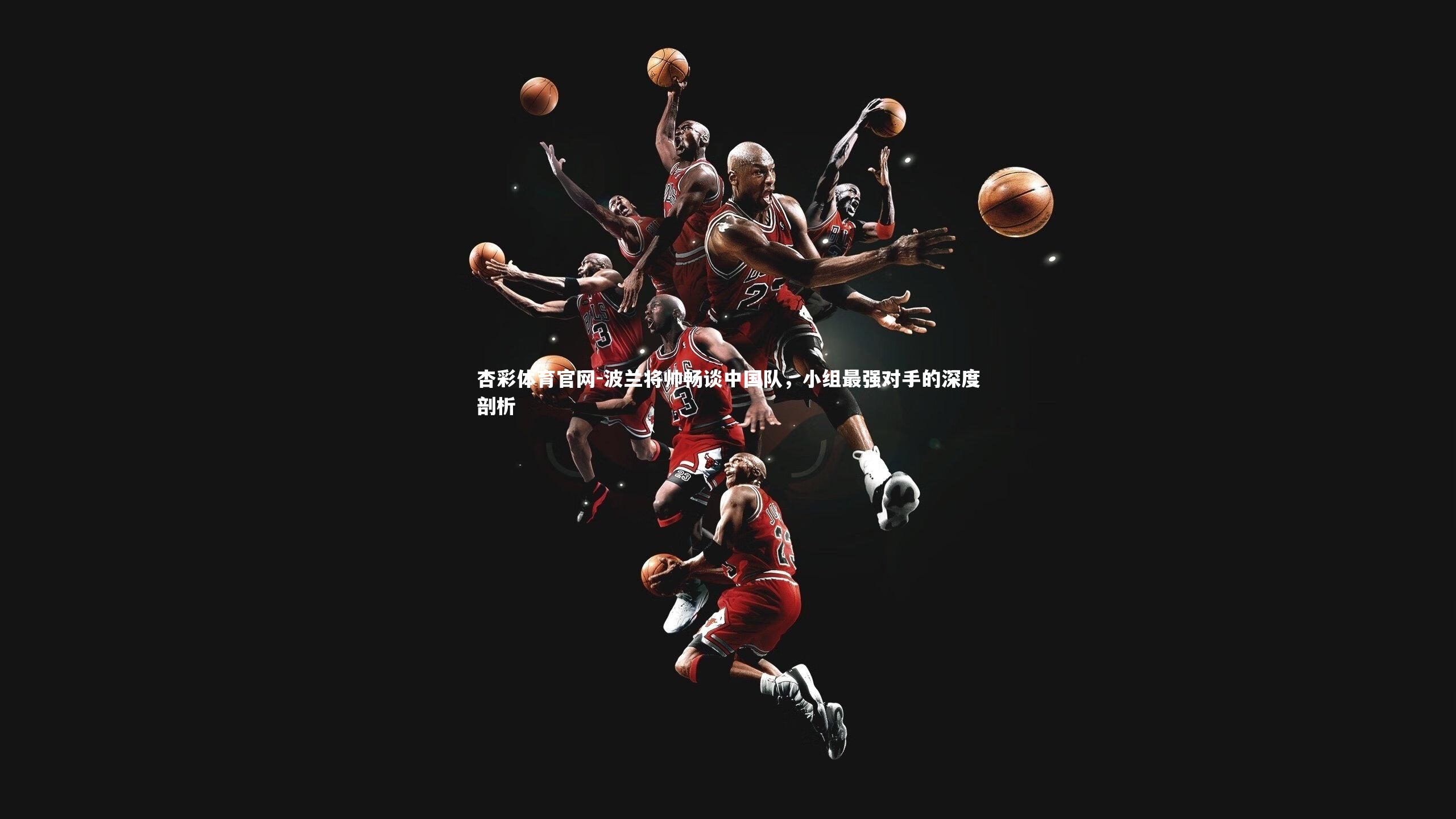 波兰将帅畅谈中国队，小组最强对手的深度剖析